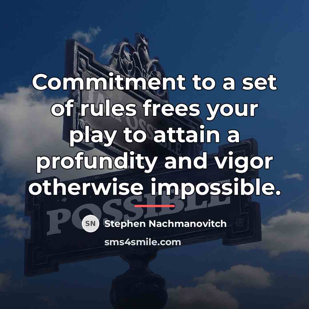 “Commitment to a set of rules frees your play to…” quote by Stephen Nachmanovitch