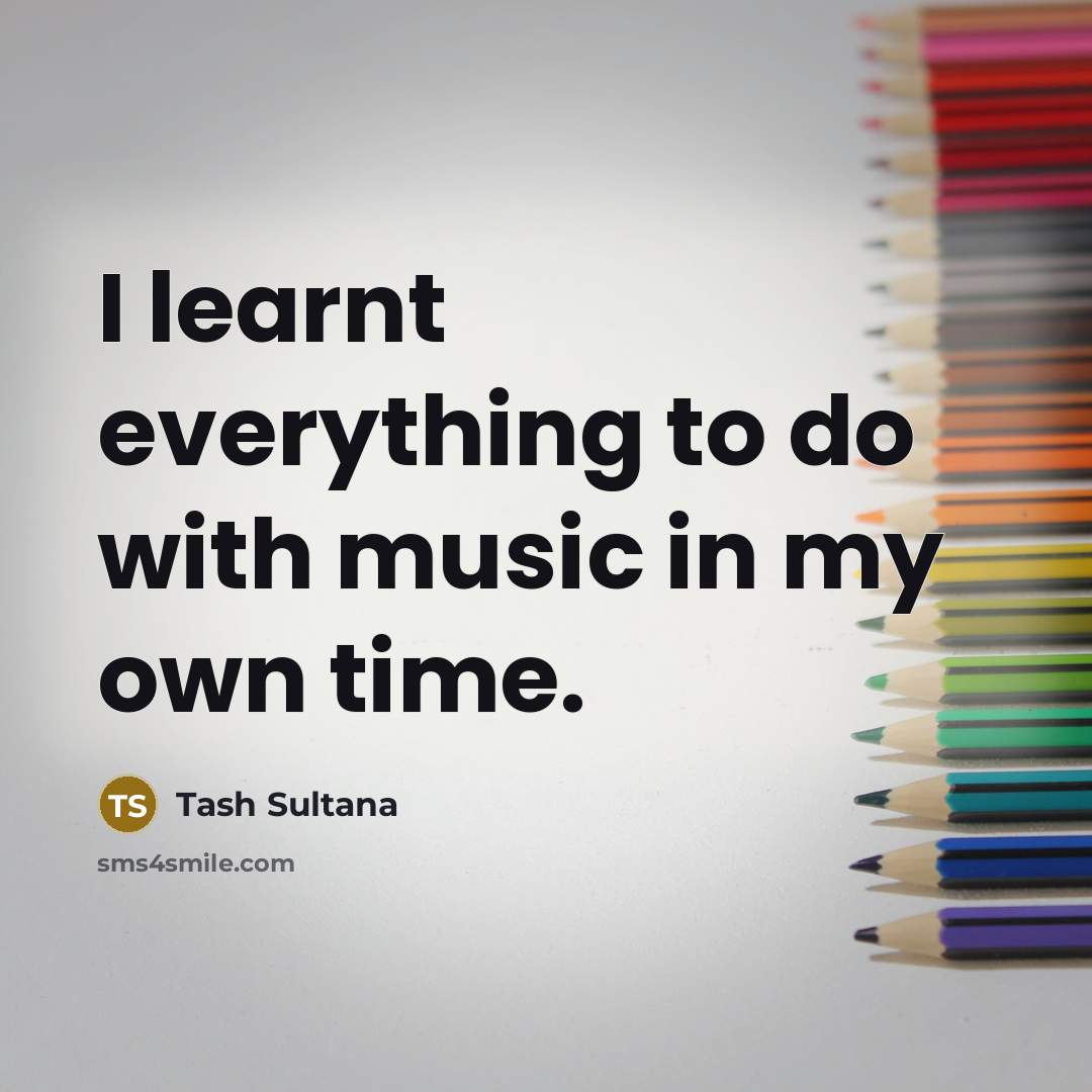“I learnt everything to do with music in my own…” quote by Tash Sultana