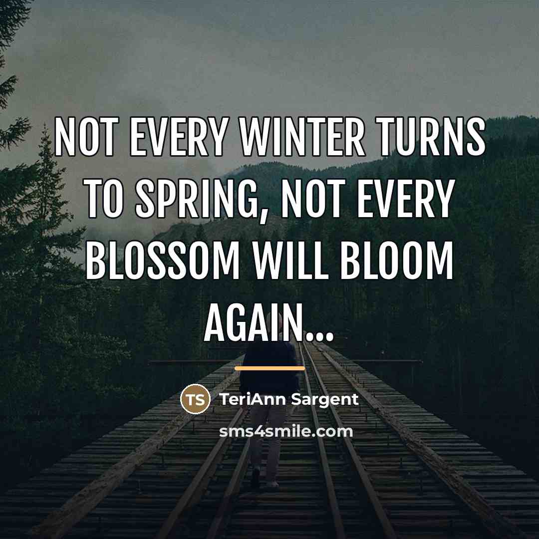 “Not every winter turns to spring, not every blossom will…” quote by TeriAnn Sargent
