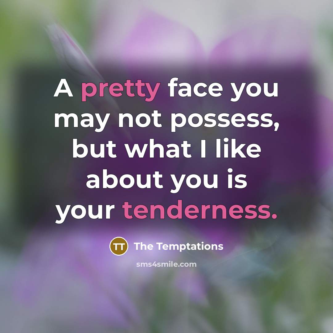 “A pretty face you may not possess, but what I like about you is your tenderness.” quote by The Temptations