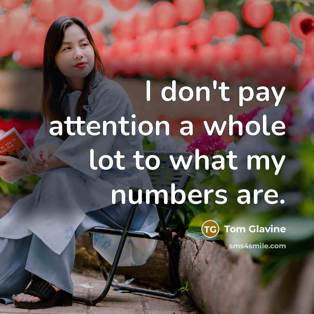 “I don't pay attention a whole lot to what my…” quote by Tom Glavine