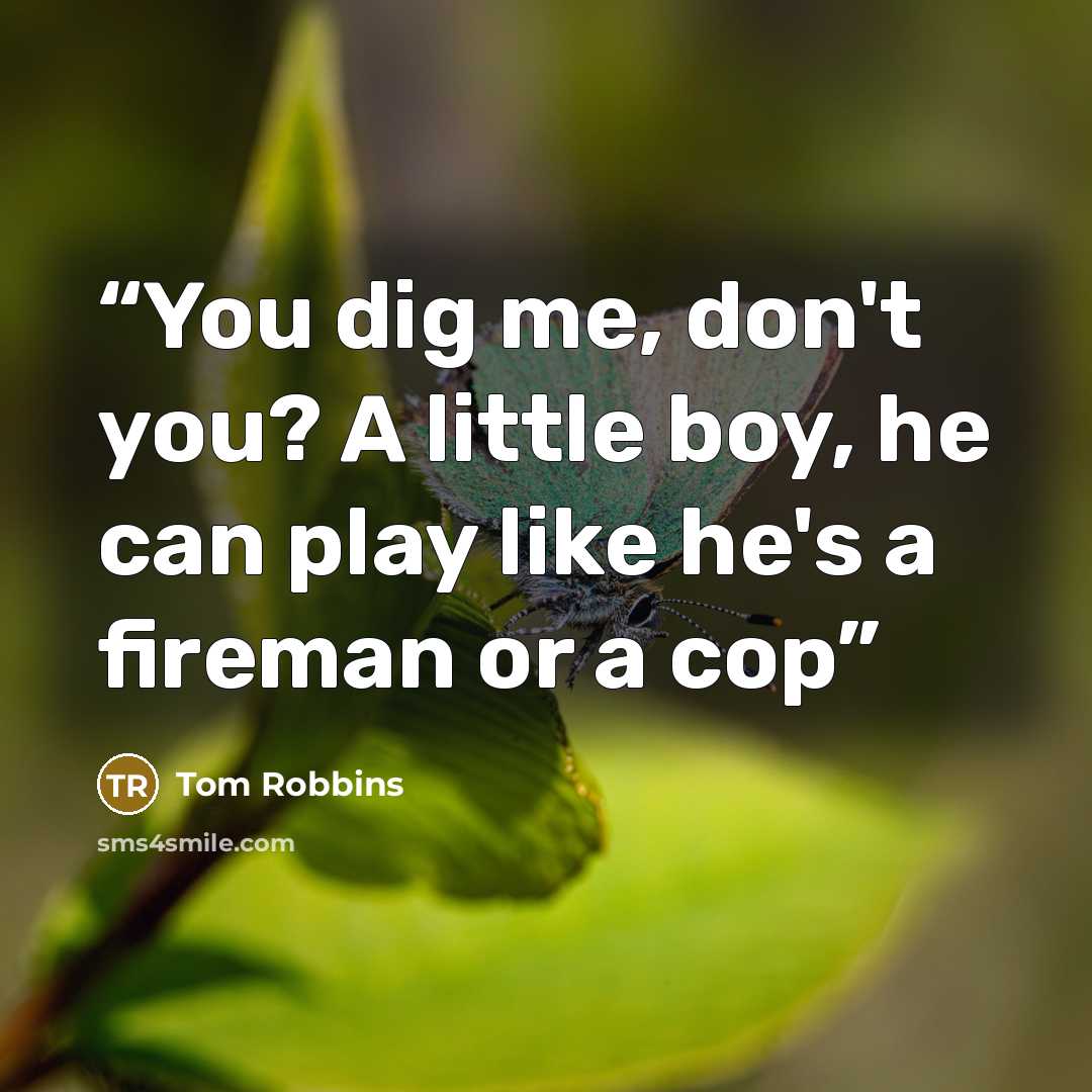 “You dig me, don't you? A little boy, he can play like he's a fireman or a cop” quote by Tom Robbins
