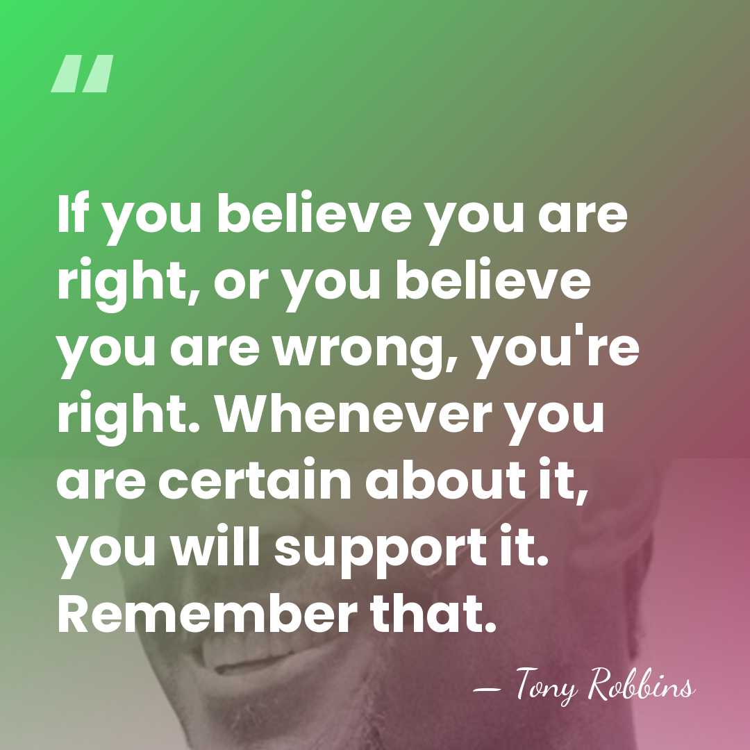 If you believe you are right, or you believe you are wrong,&hellip; - Tony Robbins