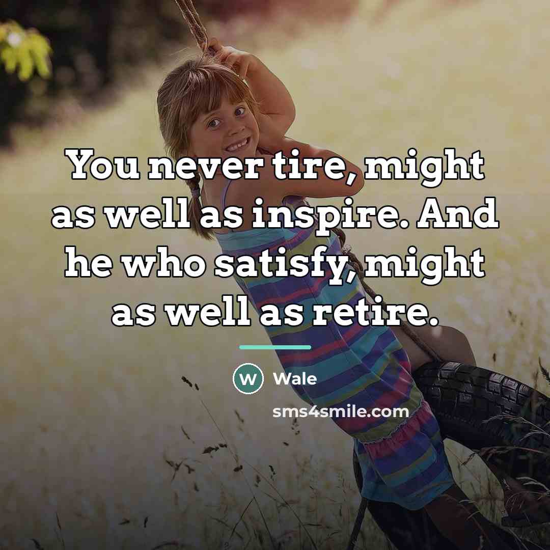 “You never tire, might as well as inspire. And he…” quote by Wale