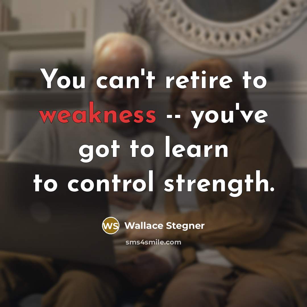 “You can't retire to weakness -- you've got to learn…” quote by Wallace Stegner