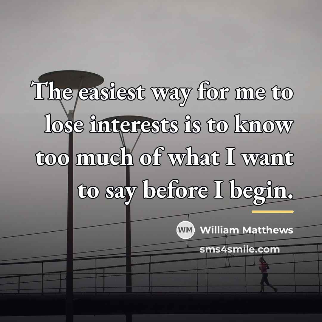 “The easiest way for me to lose interests is to…” quote by William Matthews