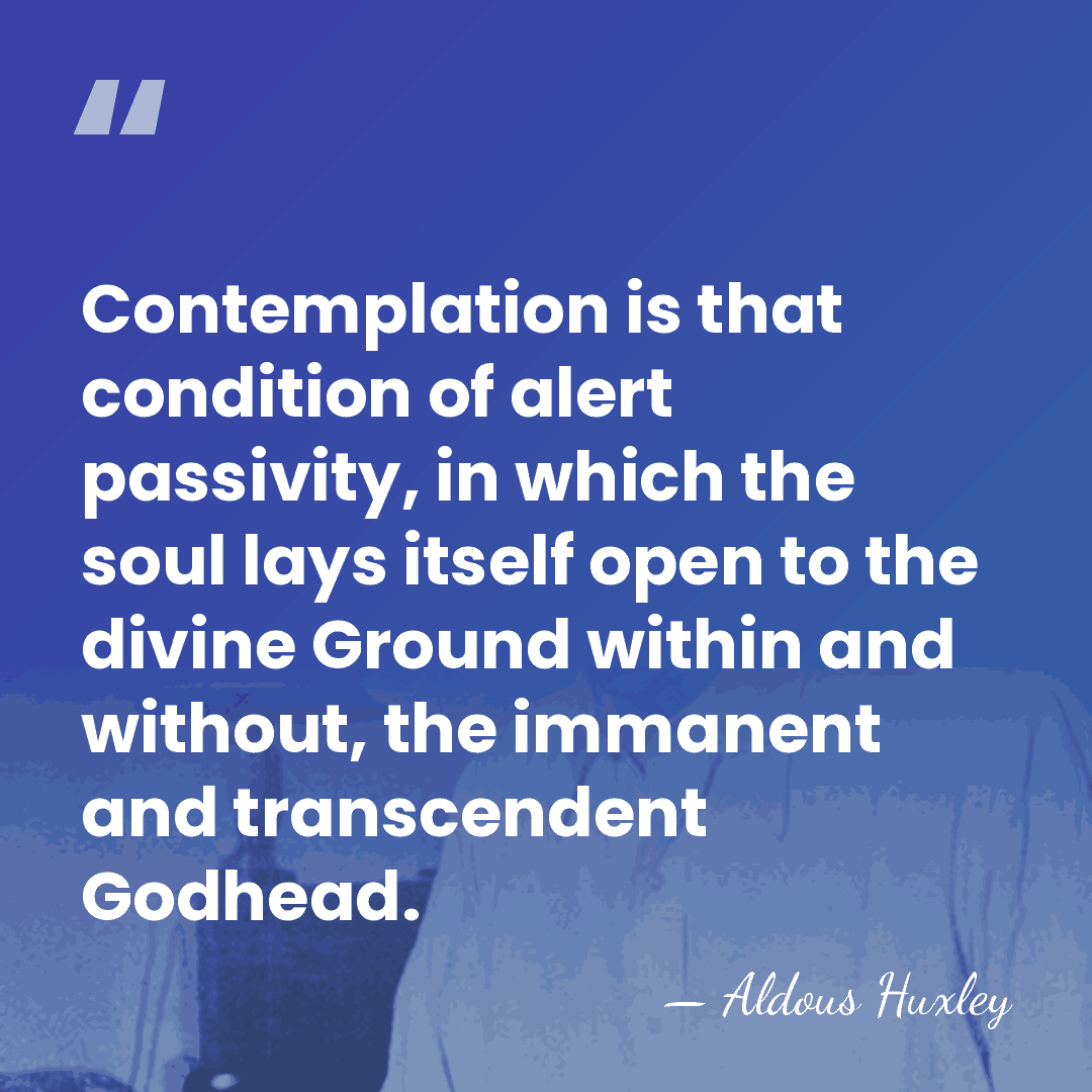 Contemplation is that condition of alert passivity, in which the soul lays&hellip; - Aldous Huxley