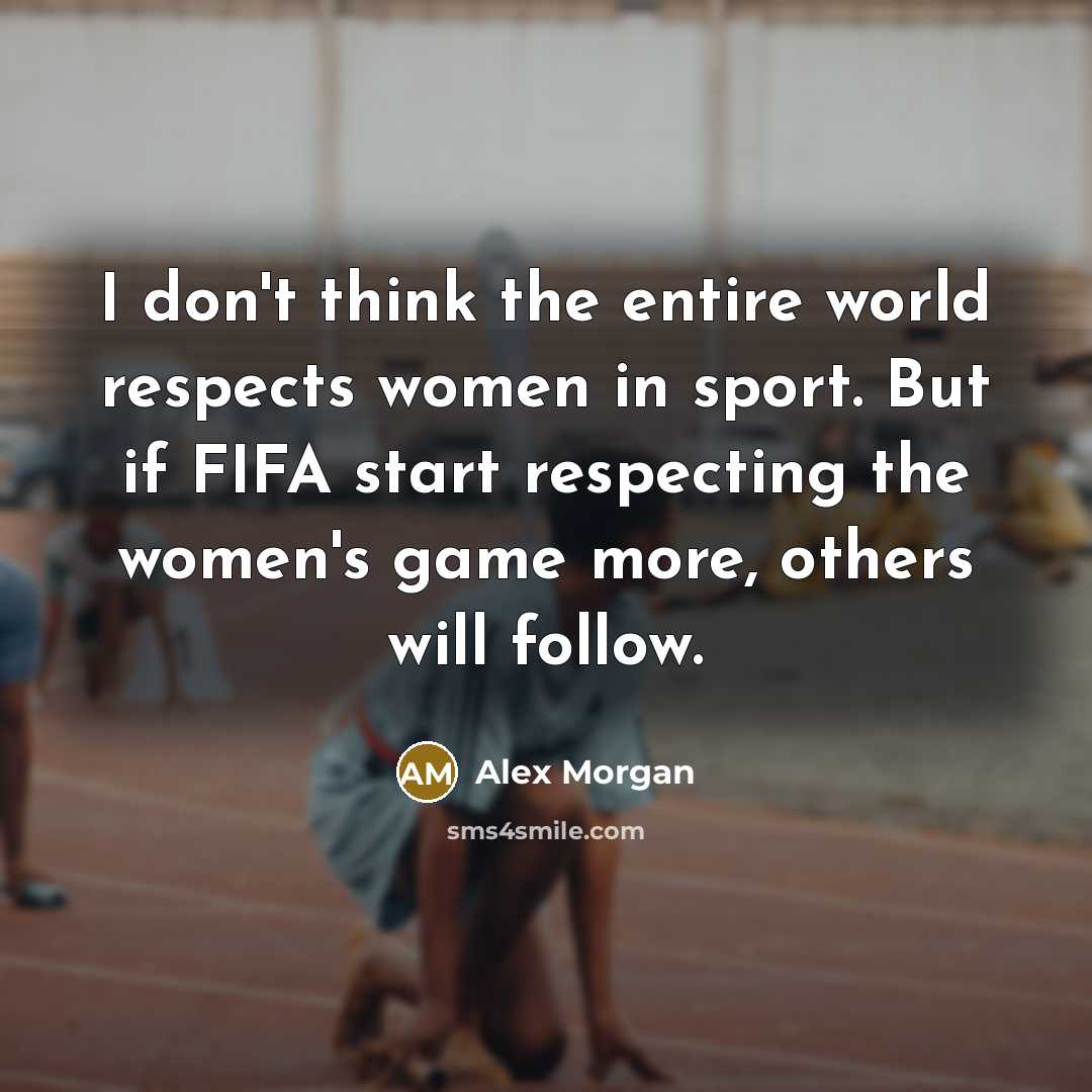 “I don't think the entire world respects women in sport.…” quote by Alex Morgan