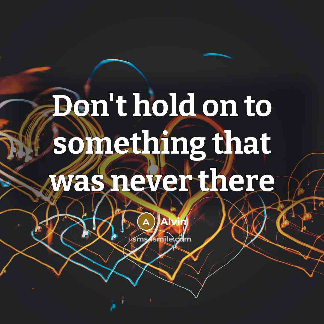 “Don't hold on to something that was never there…” quote by Alvin