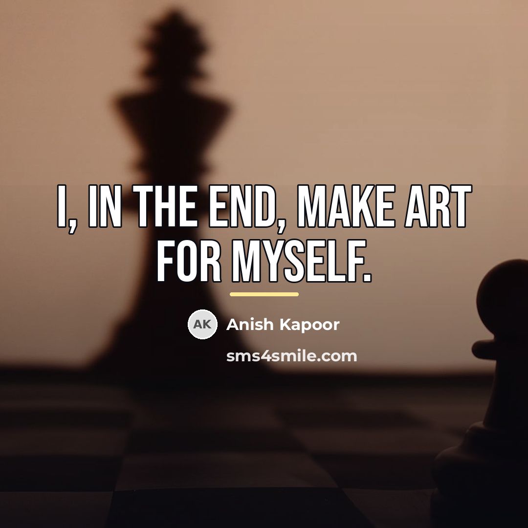 “I, in the end, make art for myself.…” quote by Anish Kapoor