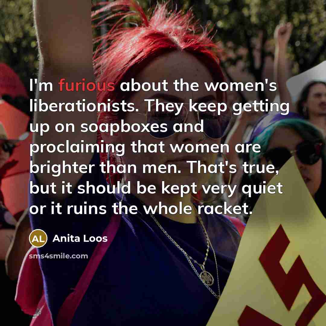“I'm furious about the women's liberationists. They keep getting up…” quote by Anita Loos
