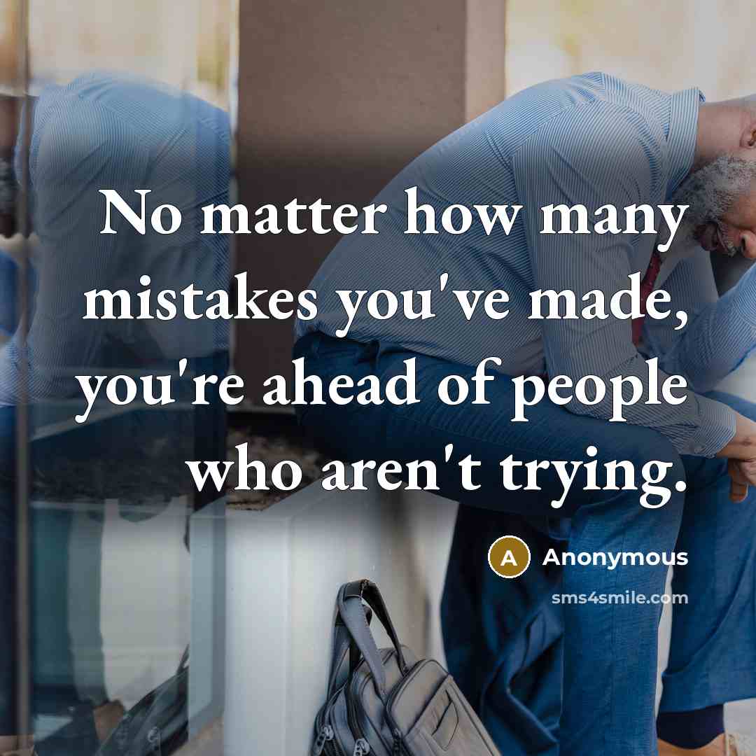 “No matter how many mistakes you've made, you're ahead of people who aren't trying.” quote by Anonymous