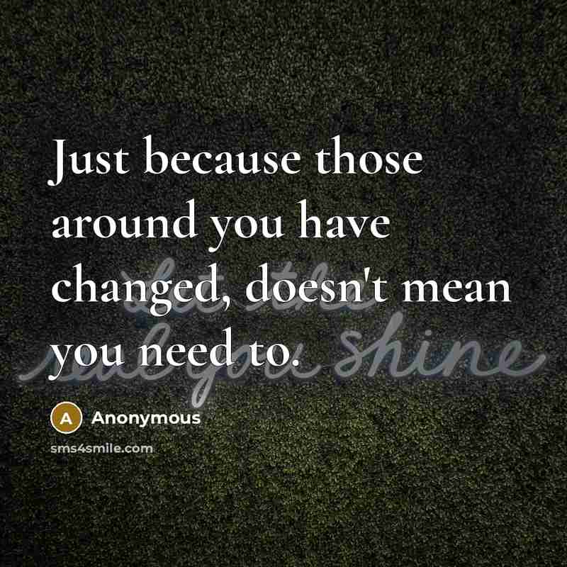 “Just because those around you have changed, doesn't mean you…” quote by Anonymous