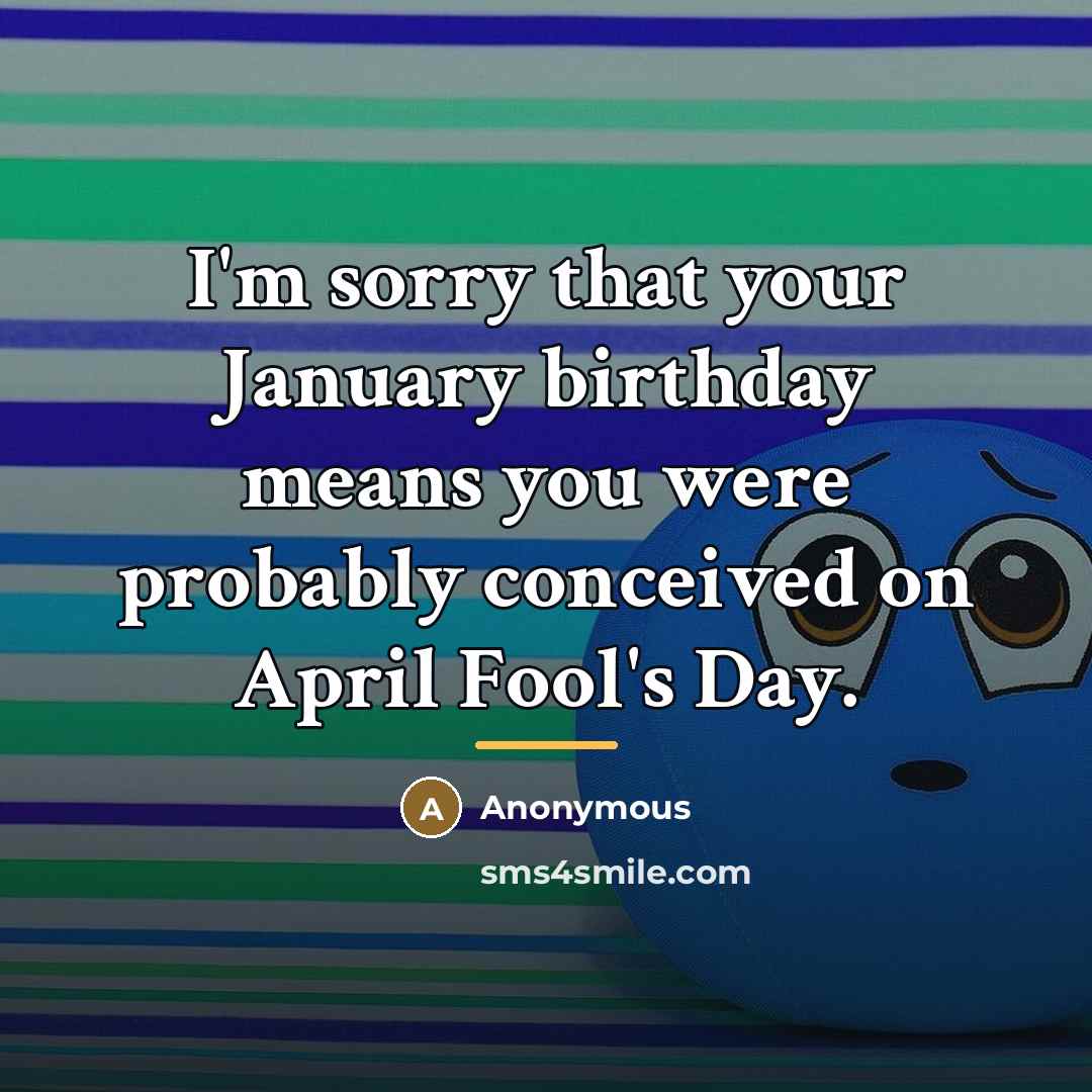 “I'm sorry that your January birthday means you were probably…” quote by Anonymous