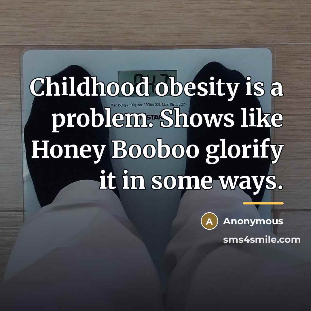 “Childhood obesity is a problem. Shows like Honey Booboo glorify…” quote by Anonymous