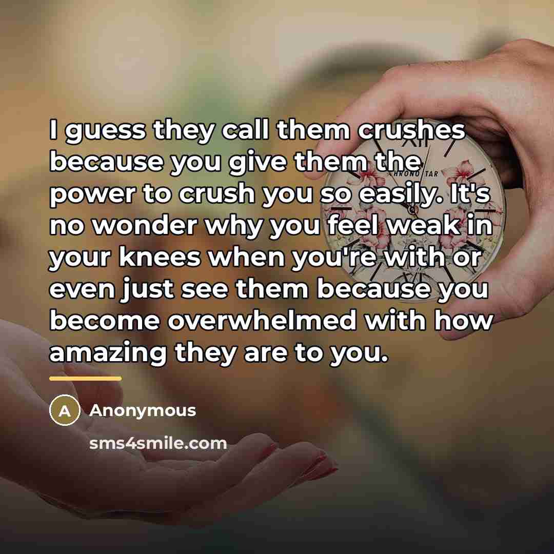 “I guess they call them crushes because you give them…” quote by Anonymous