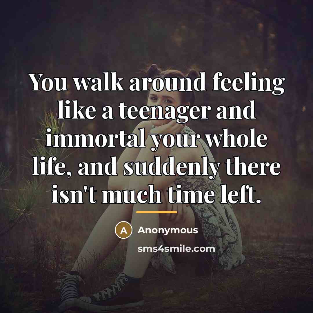 “You walk around feeling like a teenager and immortal your…” quote by Anonymous