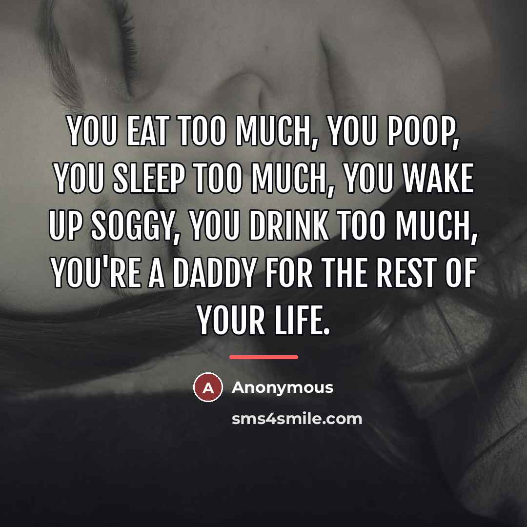 “You Eat Too Much, You Poop, You Sleep Too Much,…” quote by Anonymous
