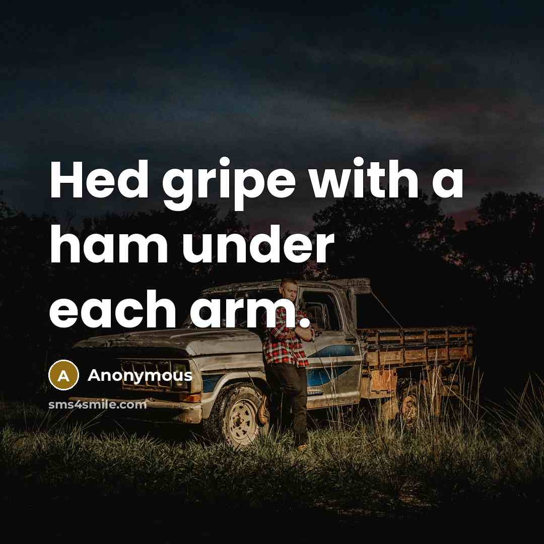 “Hed gripe with a ham under each arm.…” quote by Anonymous