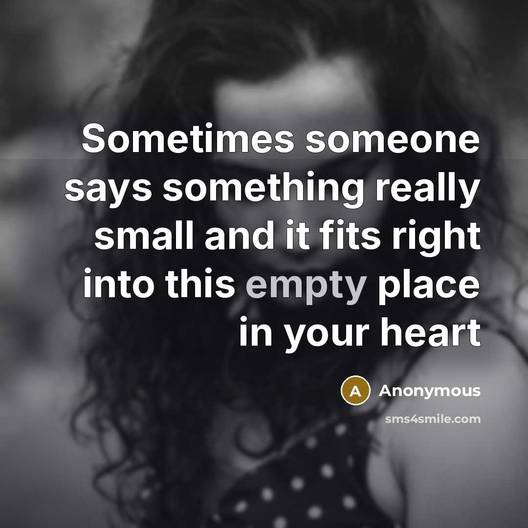 “Sometimes someone says something really small and it fits right into this empty place in your heart” quote by Anonymous