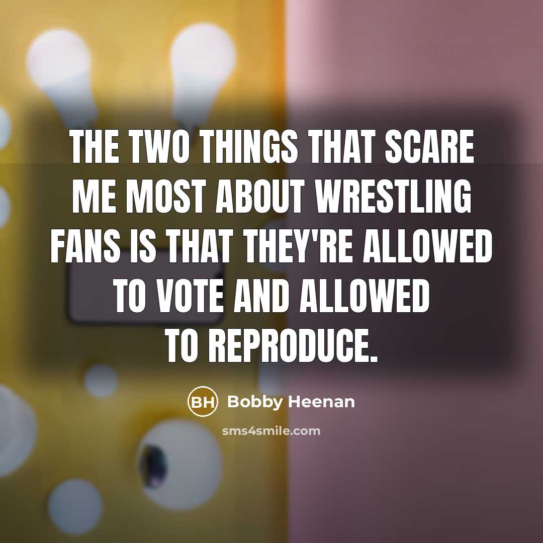 “The two things that scare me most about wrestling fans…” quote by Bobby Heenan