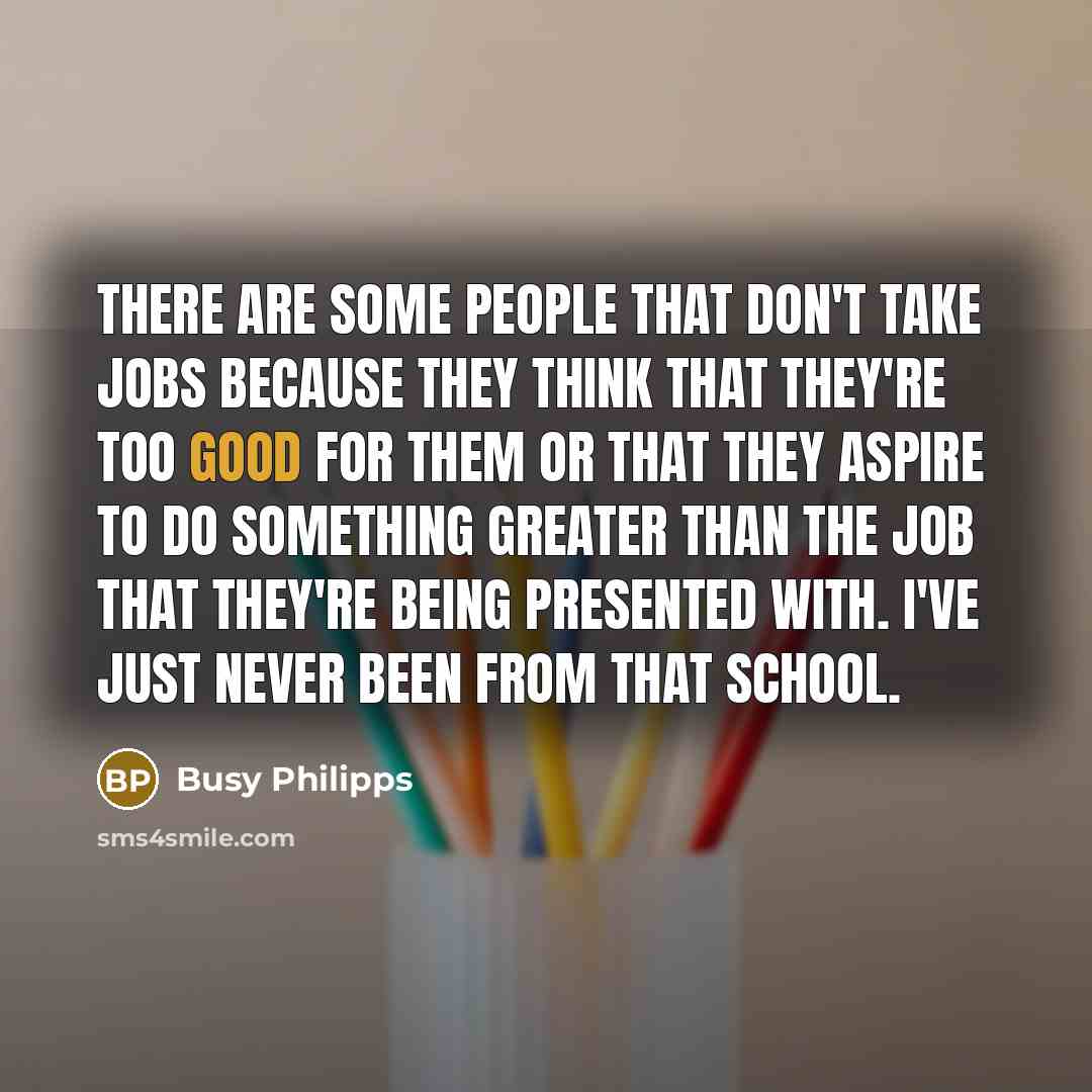 “There are some people that don't take jobs because they…” quote by Busy Philipps