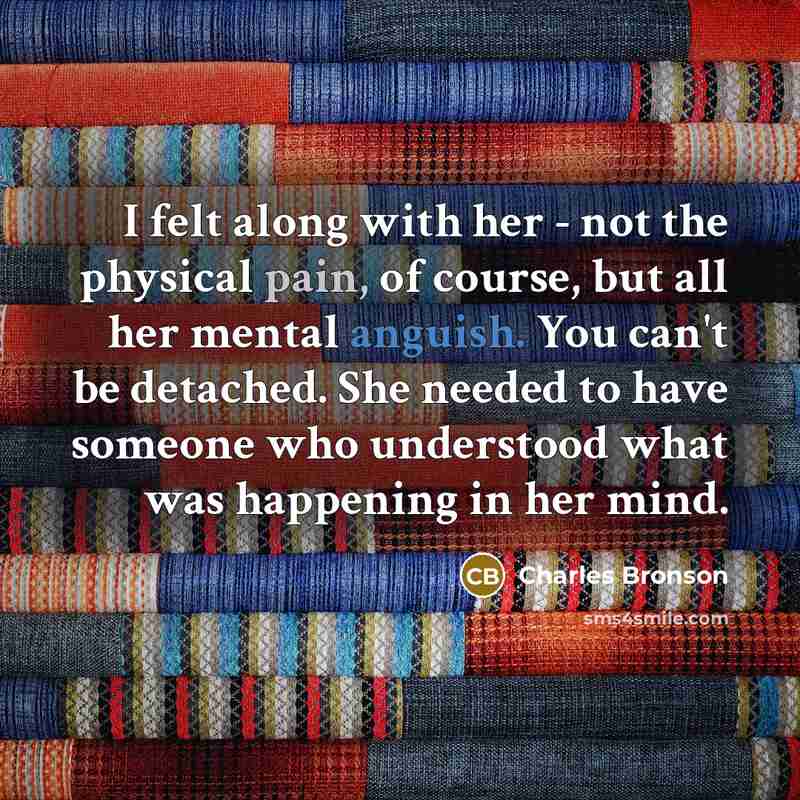 “I felt along with her - not the physical pain,…” quote by Charles Bronson