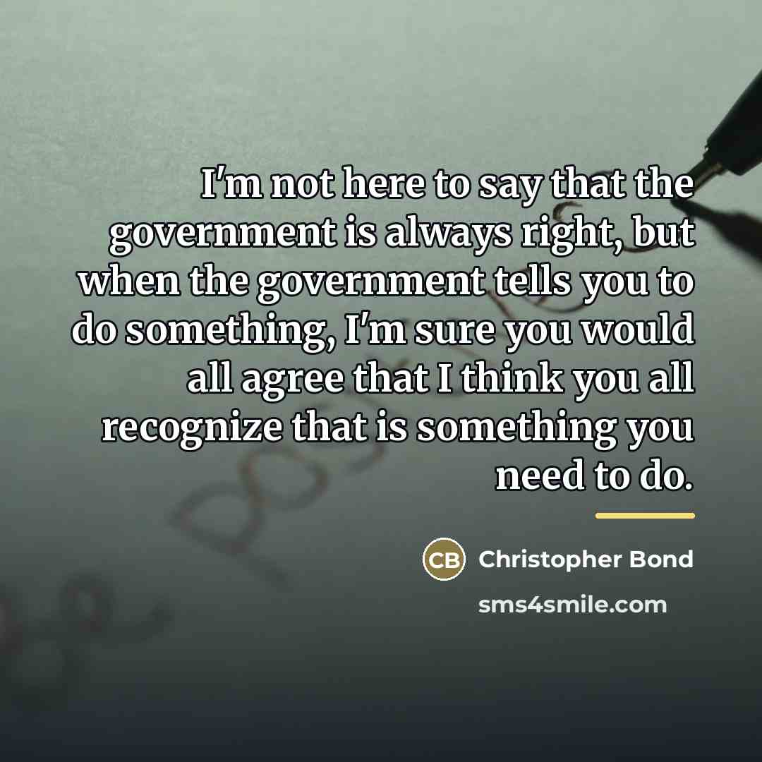 “I'm not here to say that the government is always…” quote by Christopher Bond