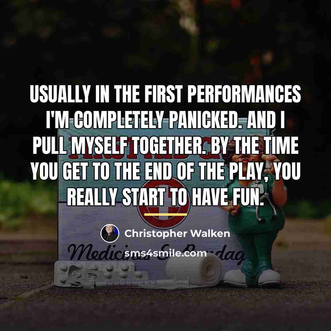“Usually in the first performances I'm completely panicked. And I…” quote by Christopher Walken