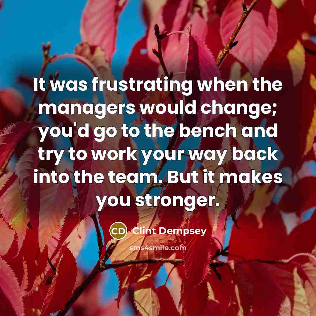 “It was frustrating when the managers would change; you'd go…” quote by Clint Dempsey