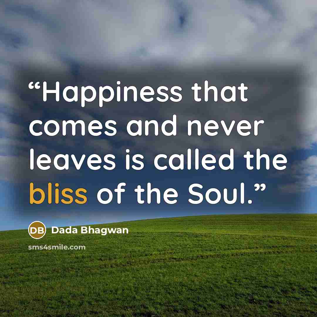 “Happiness that comes and never leaves is called the bliss of the Soul.” quote by Dada Bhagwan