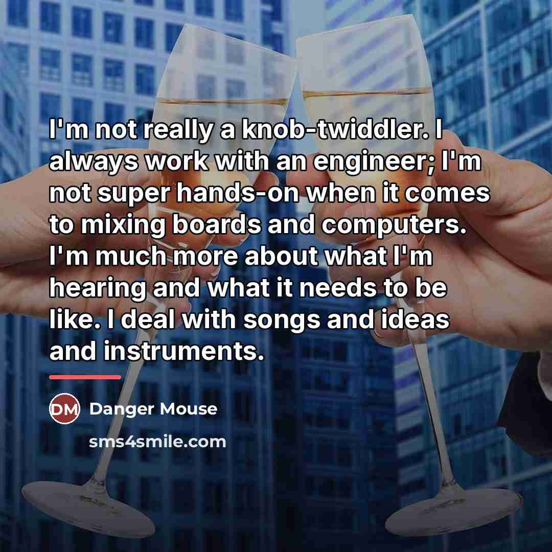 “I'm not really a knob-twiddler. I always work with an…” quote by Danger Mouse