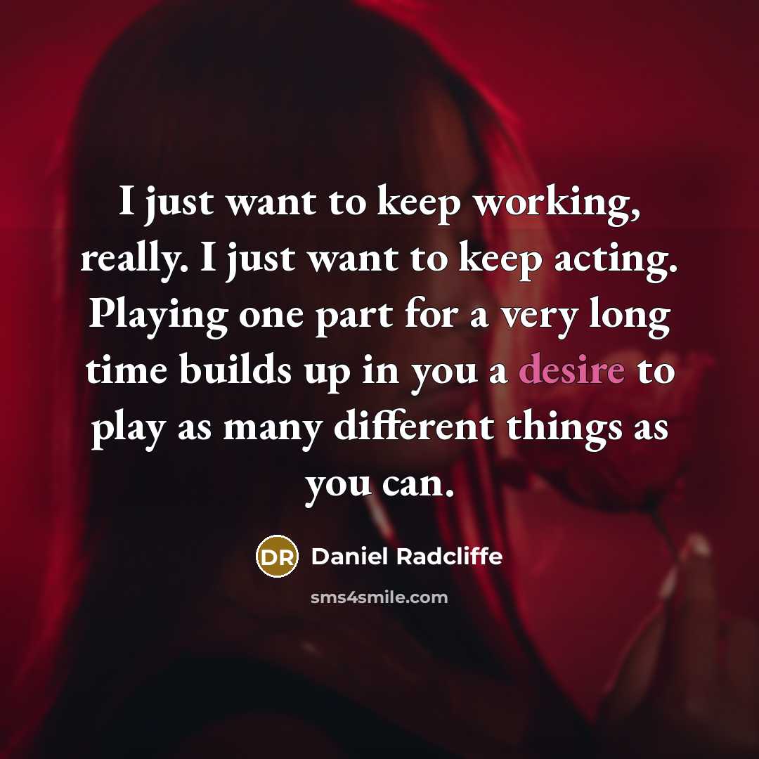 “I just want to keep working, really. I just want…” quote by Daniel Radcliffe