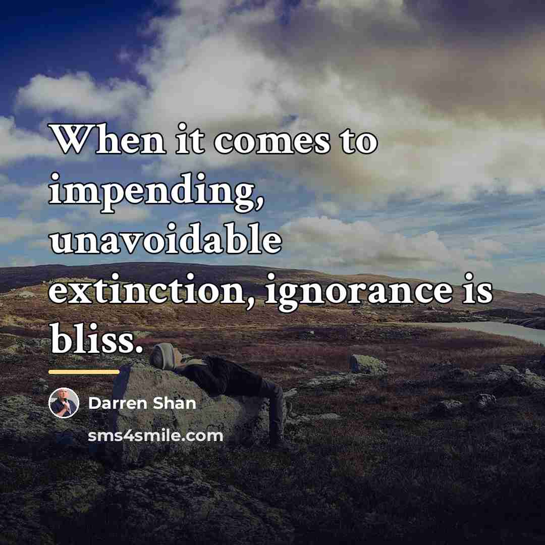 “When it comes to impending, unavoidable extinction, ignorance is bliss.…” quote by Darren Shan
