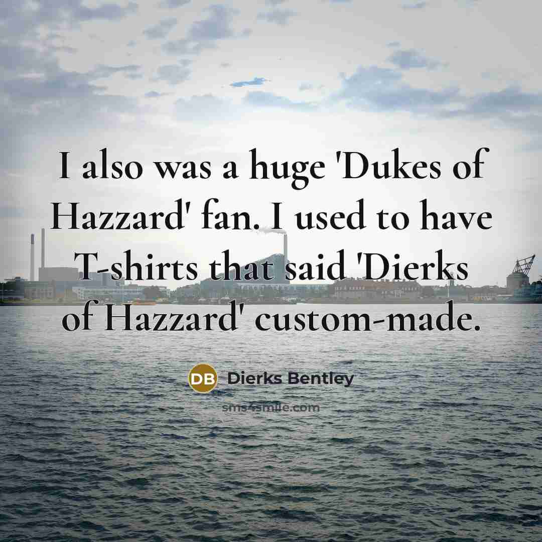 “I also was a huge 'Dukes of Hazzard' fan. I…” quote by Dierks Bentley