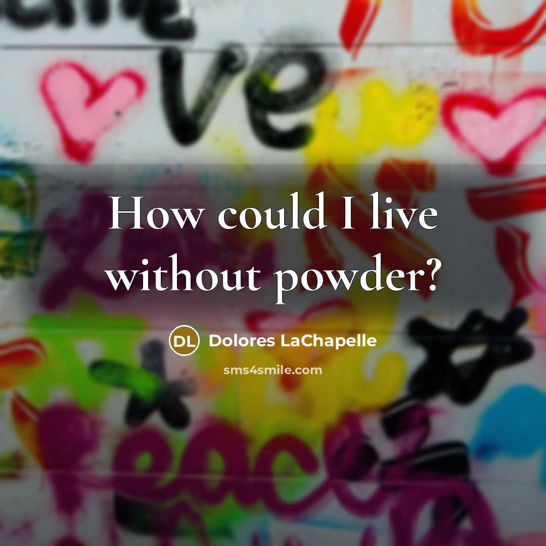 “How could I live without powder?…” quote by Dolores LaChapelle