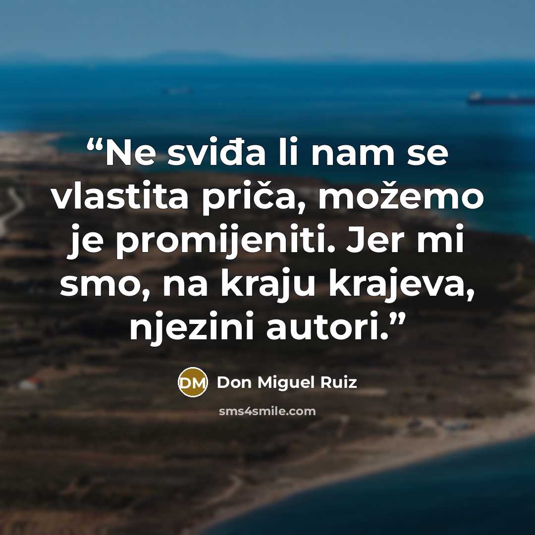 “Ne sviđa li nam se vlastita priča, možemo je promijeniti. Jer mi smo, na kraju krajeva, njezini autori.” quote by Don Miguel Ruiz