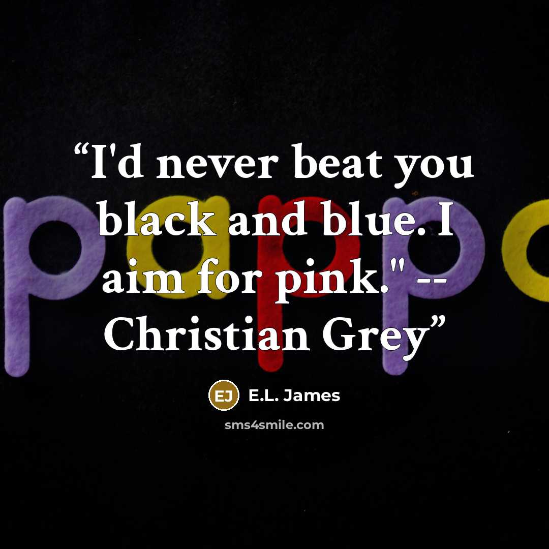 “I'd never beat you black and blue. I aim for pink." -- Christian Grey” quote by E.L. James