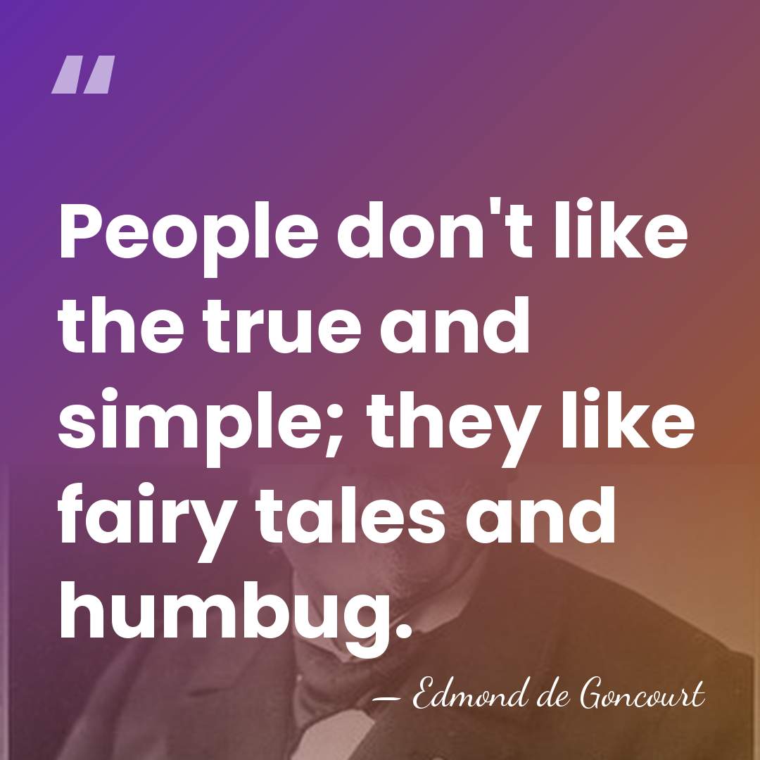 People don't like the true and simple; they like fairy tales and&hellip; - Edmond de Goncourt