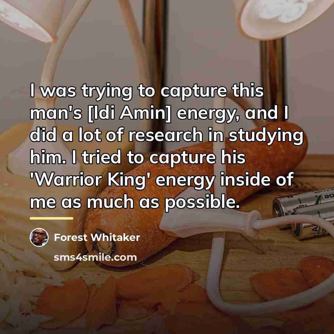 “I was trying to capture this man's [Idi Amin] energy,…” quote by Forest Whitaker