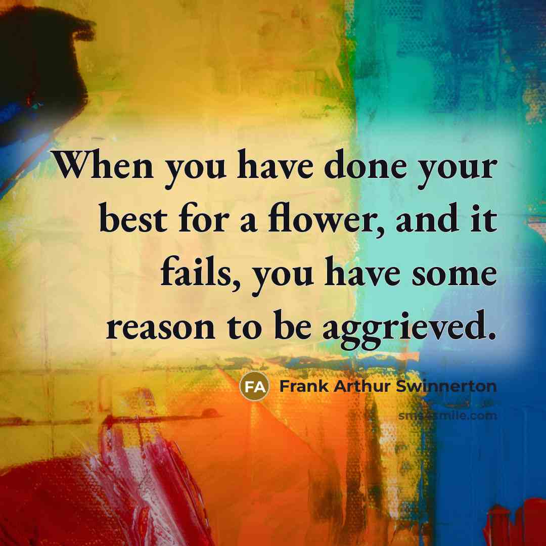 “When you have done your best for a flower, and…” quote by Frank Arthur Swinnerton