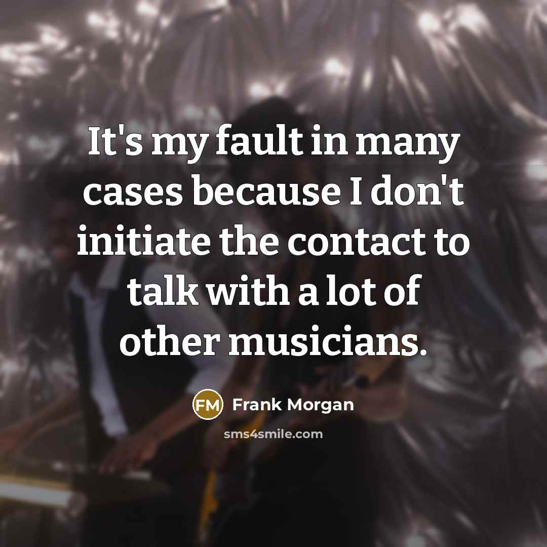 “It's my fault in many cases because I don't initiate…” quote by Frank Morgan