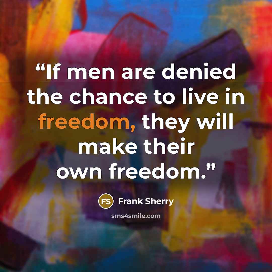 “If men are denied the chance to live in freedom, they will make their own freedom.” quote by Frank Sherry
