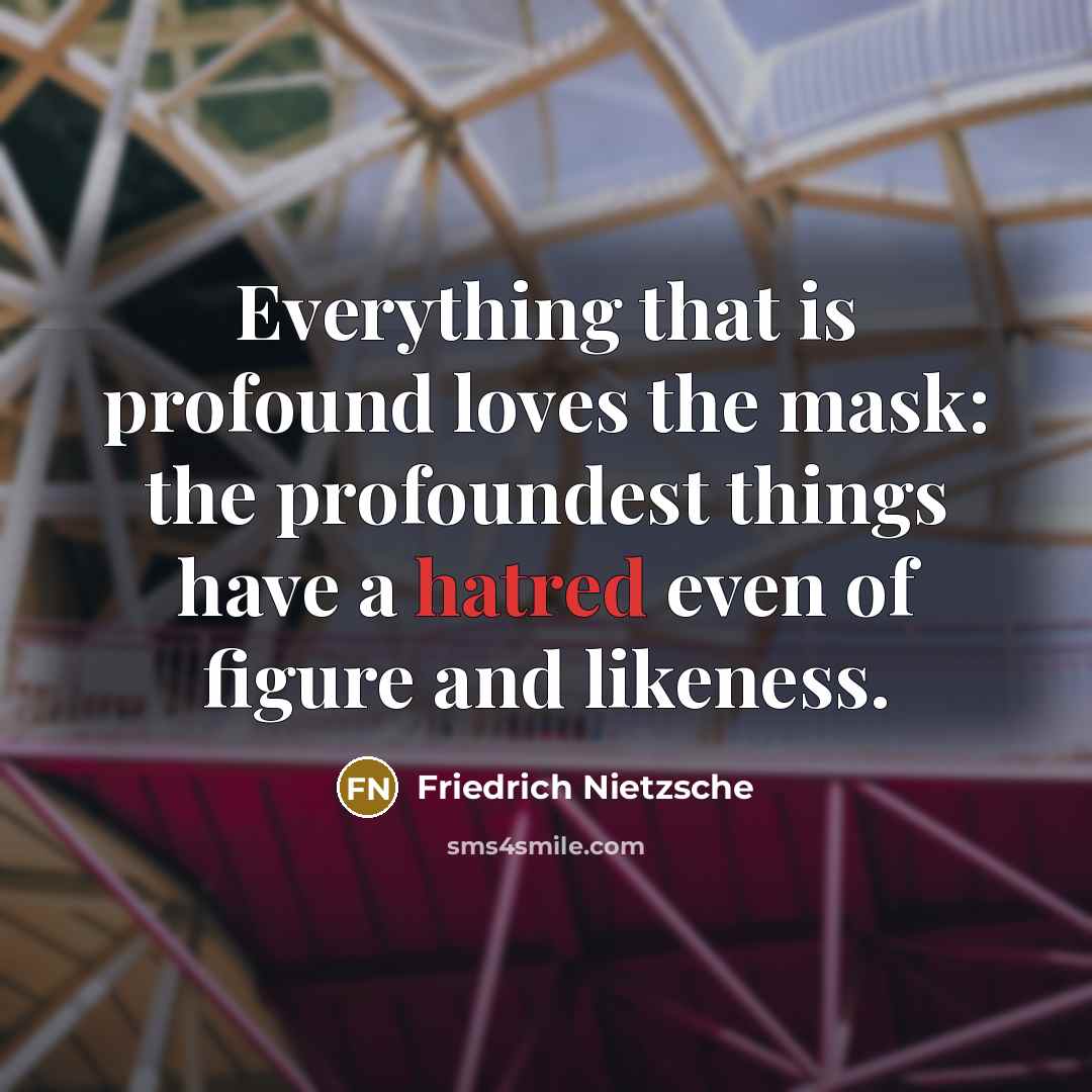 “Everything that is profound loves the mask: the profoundest things…” quote by Friedrich Nietzsche