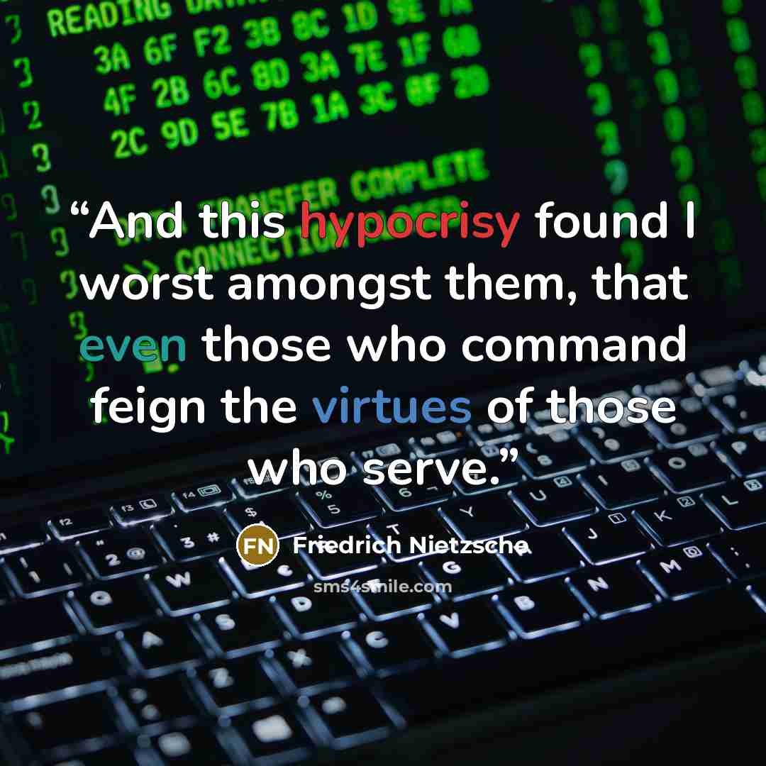 “And this hypocrisy found I worst amongst them, that even those who command feign the virtues of those who serve.” quote by Friedrich Nietzsche