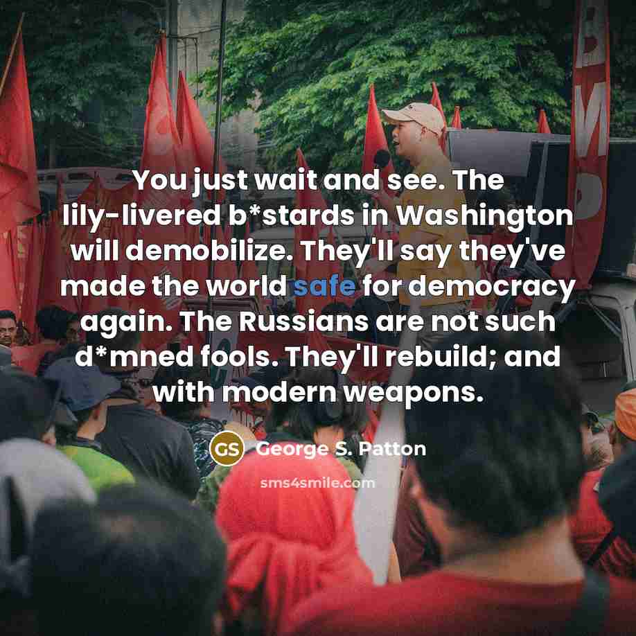 “You just wait and see. The lily-livered b*stards in Washington…” quote by George S. Patton