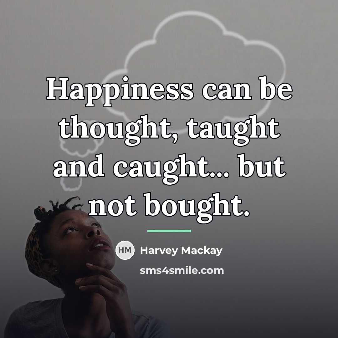 “Happiness can be thought, taught and caught... but not bought.…” quote by Harvey Mackay
