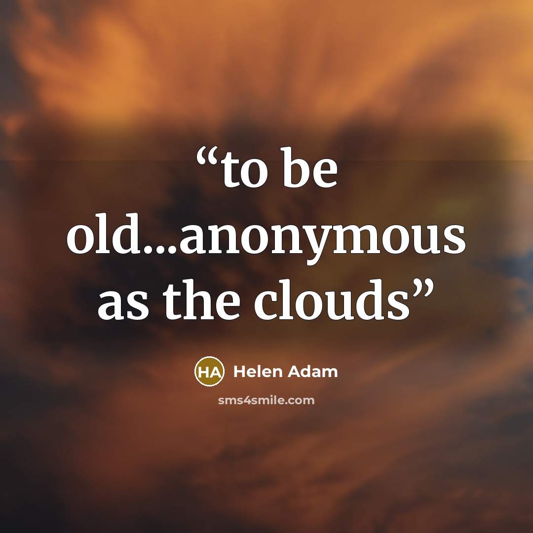“to be old...anonymous as the clouds” quote by Helen Adam