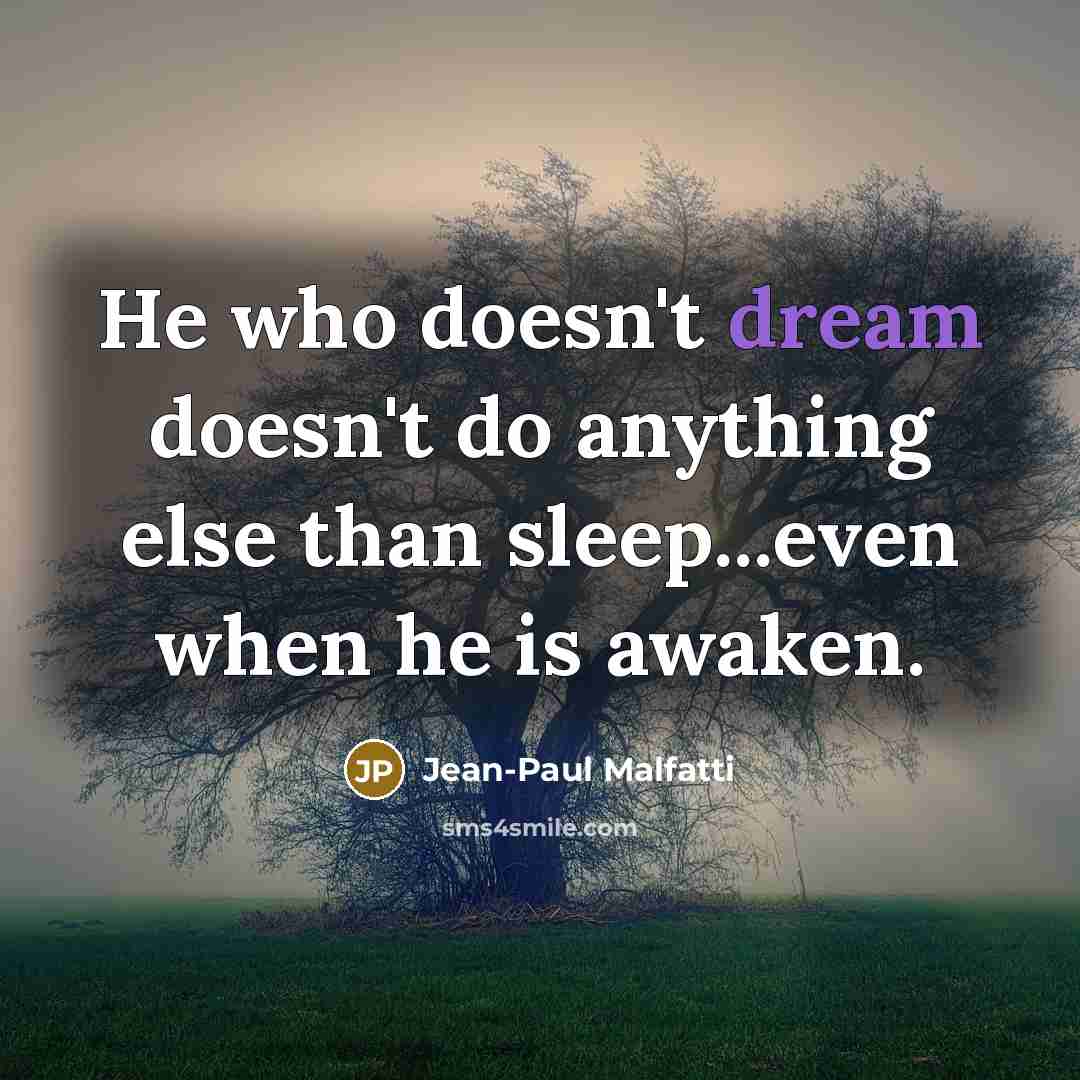 “He who doesn't dream doesn't do anything else than sleep...even…” quote by Jean-Paul Malfatti