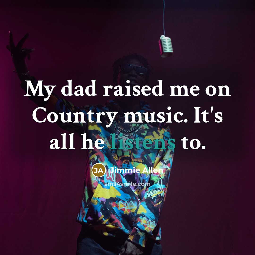 “My dad raised me on Country music. It's all he…” quote by Jimmie Allen